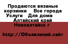 Продаются вязаные корзинки  - Все города Услуги » Для дома   . Алтайский край,Новоалтайск г.